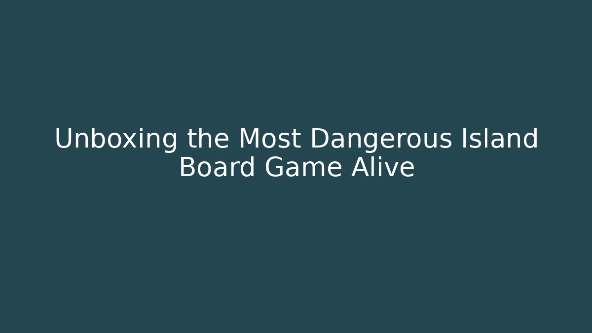 Unboxing the Most Dangerous Island Board Game Alive