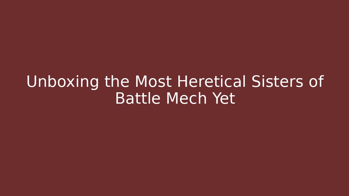 Unboxing the Most Heretical Sisters of Battle Mech Yet