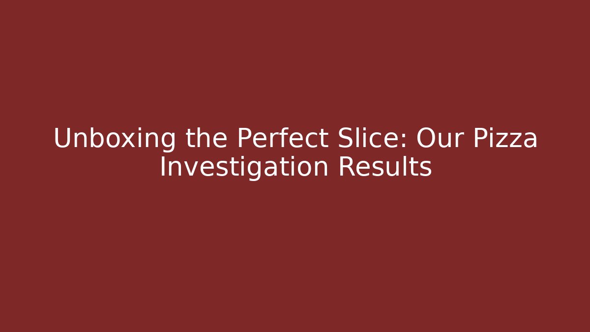 Unboxing the Perfect Slice: Our Pizza Investigation Results
