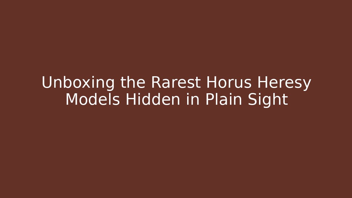 Unboxing the Rarest Horus Heresy Models Hidden in Plain Sight