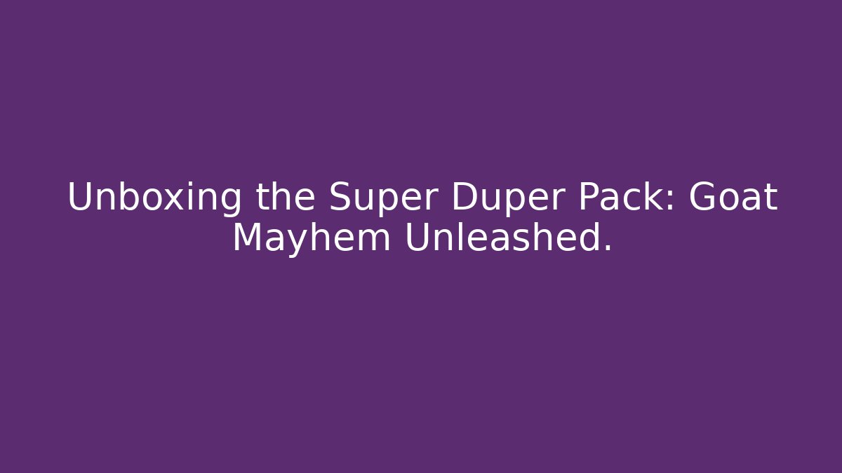 Unboxing the Super Duper Pack: Goat Mayhem Unleashed.
