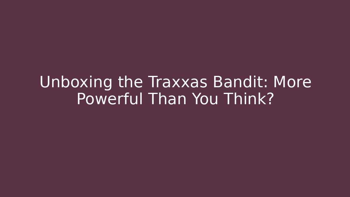Unboxing the Traxxas Bandit: More Powerful Than You Think?