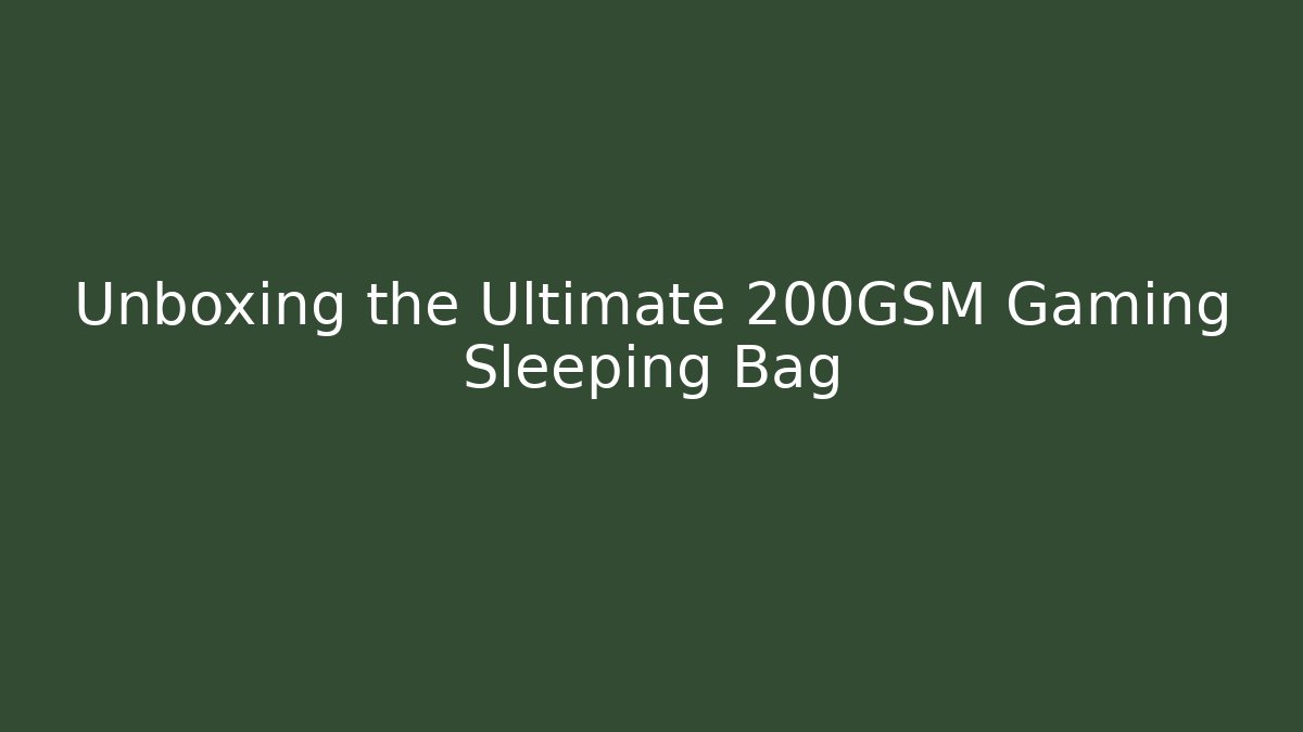 Unboxing the Ultimate 200GSM Gaming Sleeping Bag