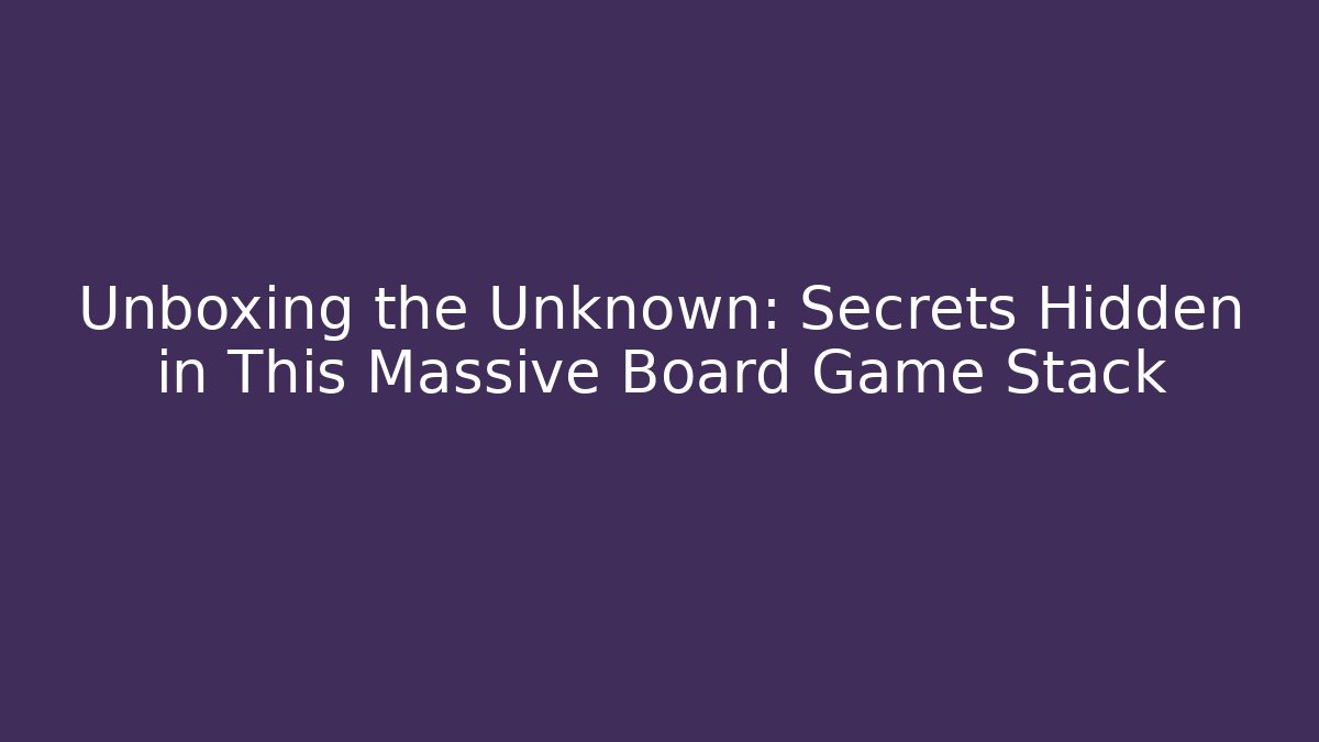 Unboxing the Unknown: Secrets Hidden in This Massive Board Game Stack