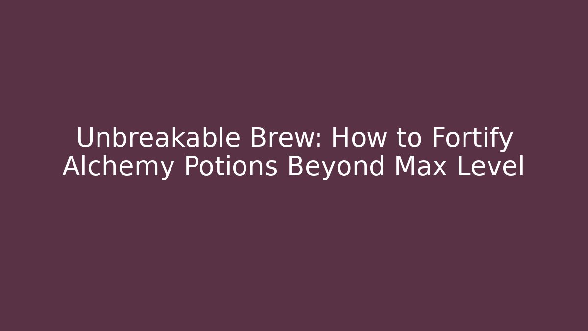 Unbreakable Brew: How to Fortify Alchemy Potions Beyond Max Level