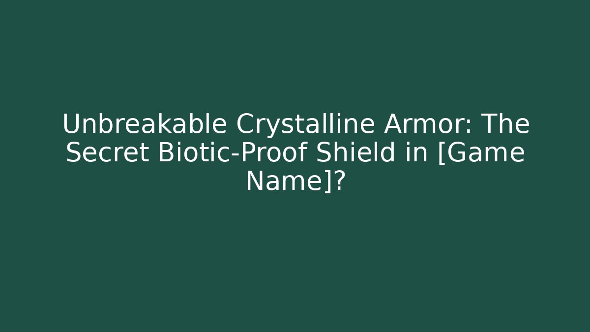 Unbreakable Crystalline Armor: The Secret Biotic-Proof Shield in [Game Name]?