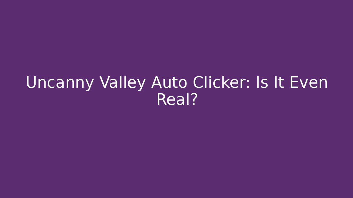 Uncanny Valley Auto Clicker: Is It Even Real?