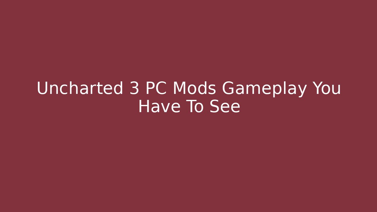 Uncharted 3 PC Mods Gameplay You Have To See