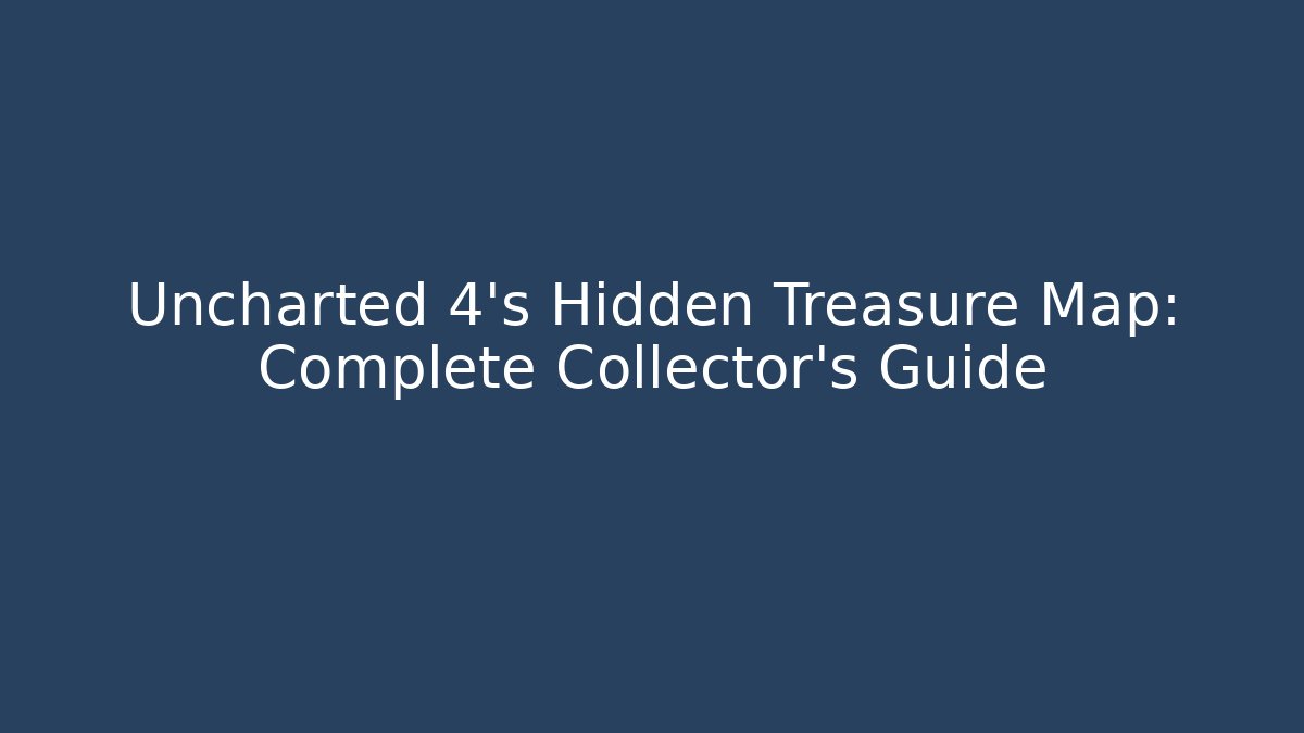 Uncharted 4's Hidden Treasure Map: Complete Collector's Guide
