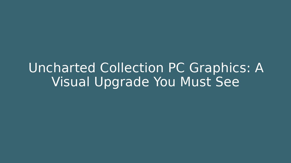 Uncharted Collection PC Graphics: A Visual Upgrade You Must See