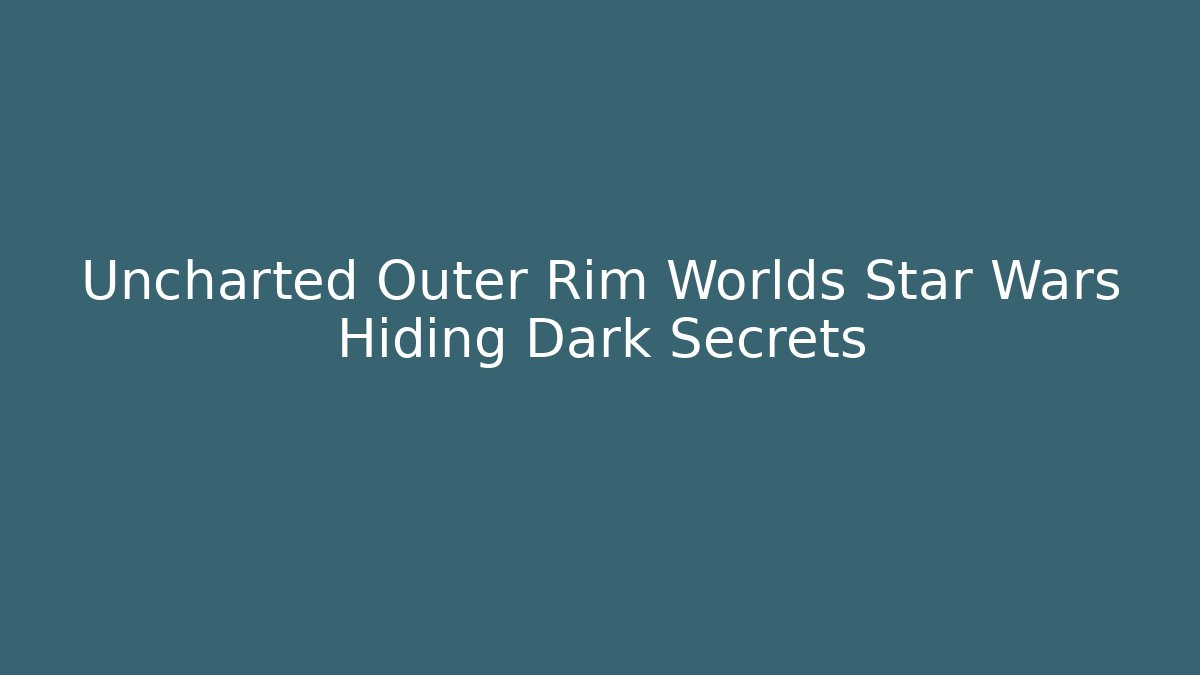 Uncharted Outer Rim Worlds Star Wars Hiding Dark Secrets