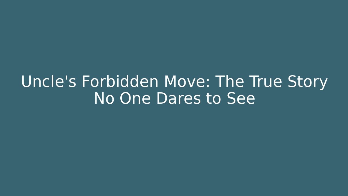 Uncle's Forbidden Move: The True Story No One Dares to See