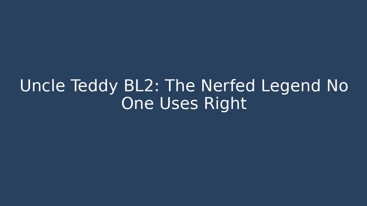Uncle Teddy BL2: The Nerfed Legend No One Uses Right - Método de Aprovação