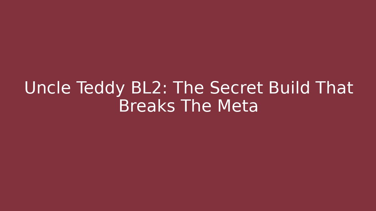 Uncle Teddy BL2: The Secret Build That Breaks The Meta