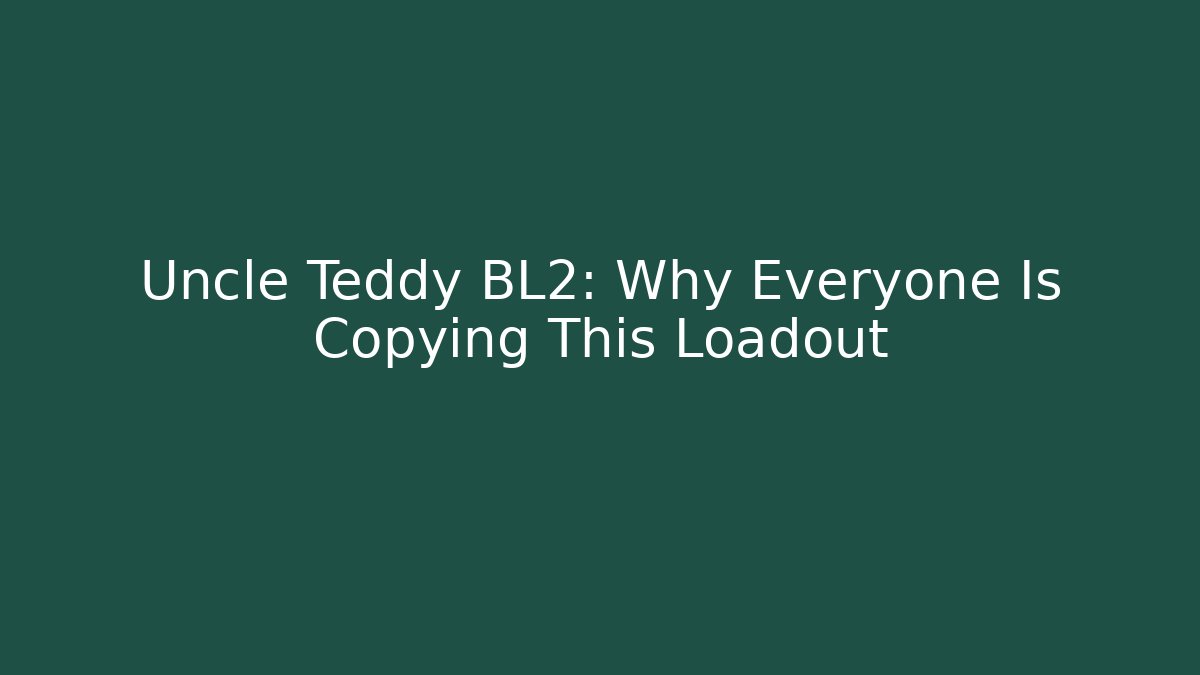 Uncle Teddy BL2: Why Everyone Is Copying This Loadout
