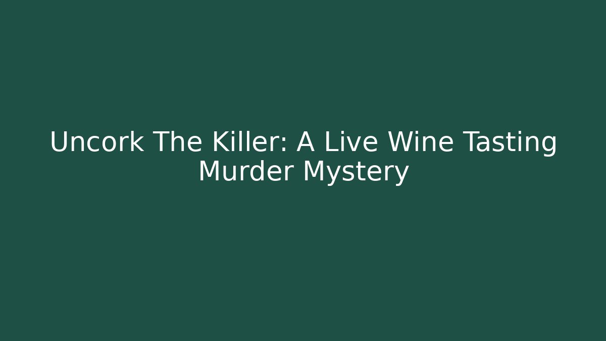 Uncork The Killer: A Live Wine Tasting Murder Mystery