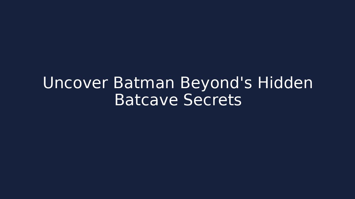 Uncover Batman Beyond's Hidden Batcave Secrets