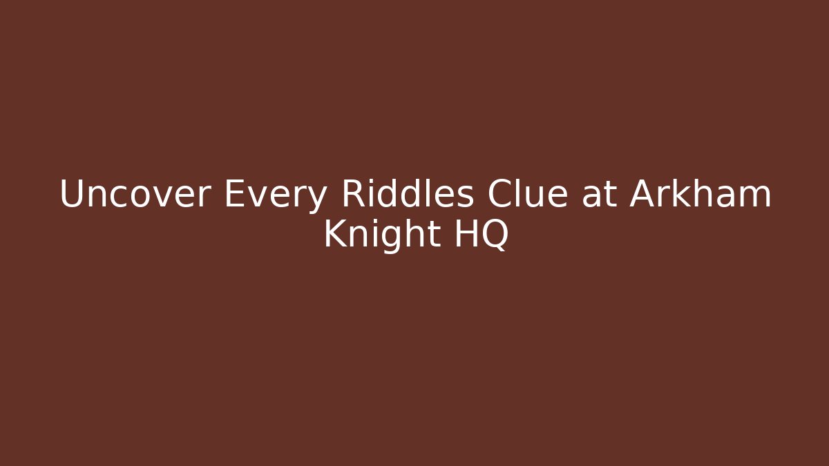 Uncover Every Riddles Clue at Arkham Knight HQ