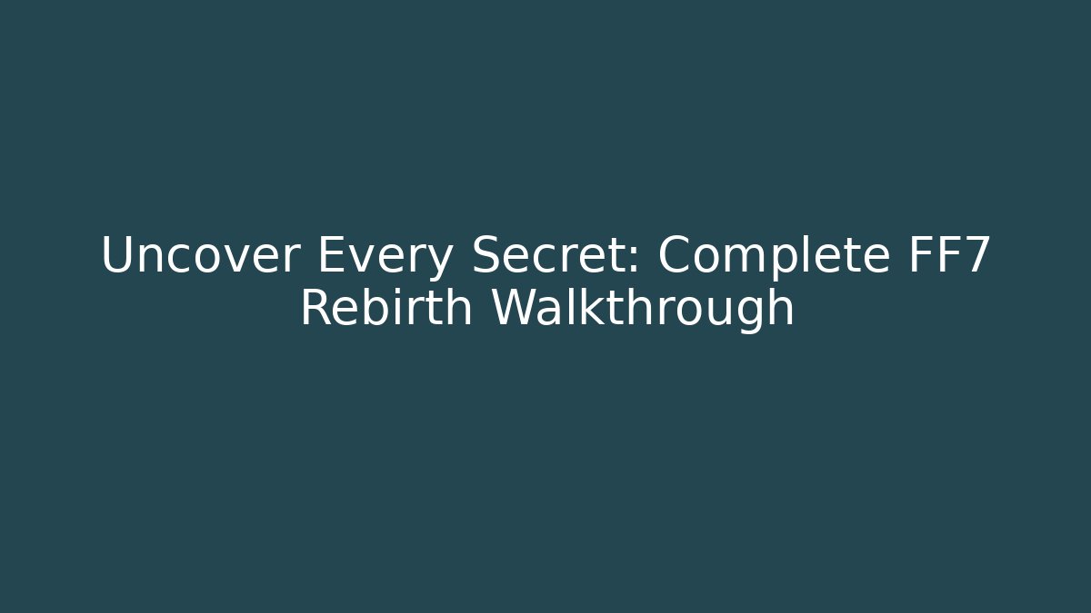 Uncover Every Secret: Complete FF7 Rebirth Walkthrough