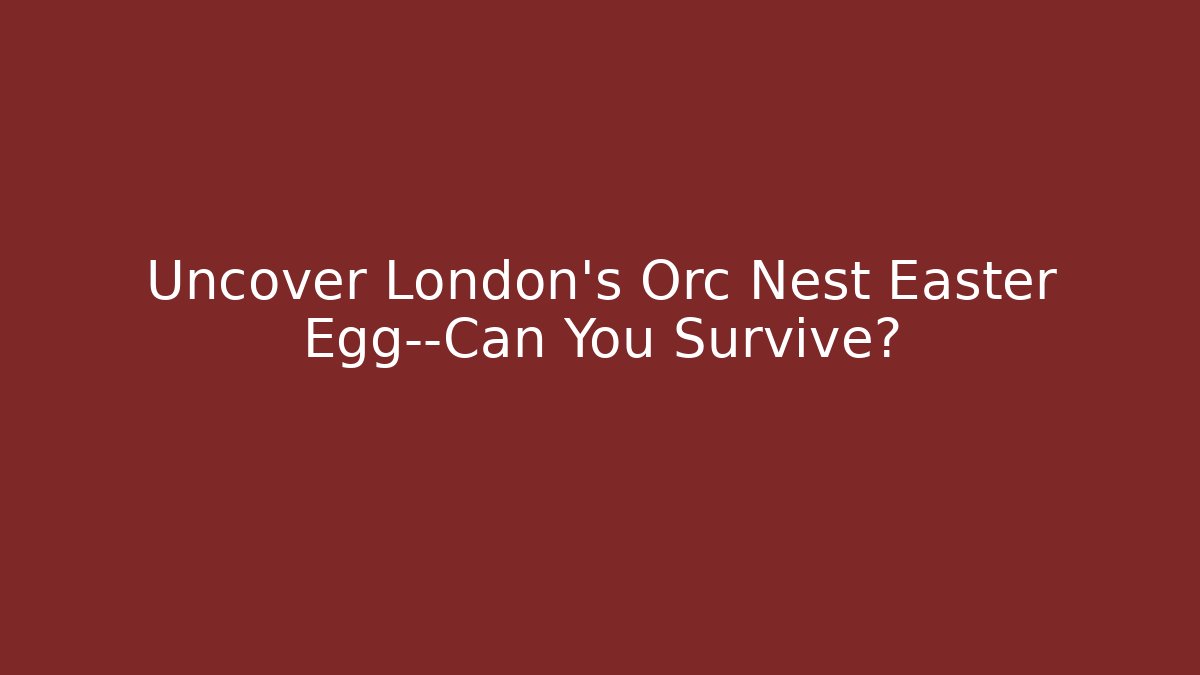 Uncover London's Orc Nest Easter Egg—Can You Survive?