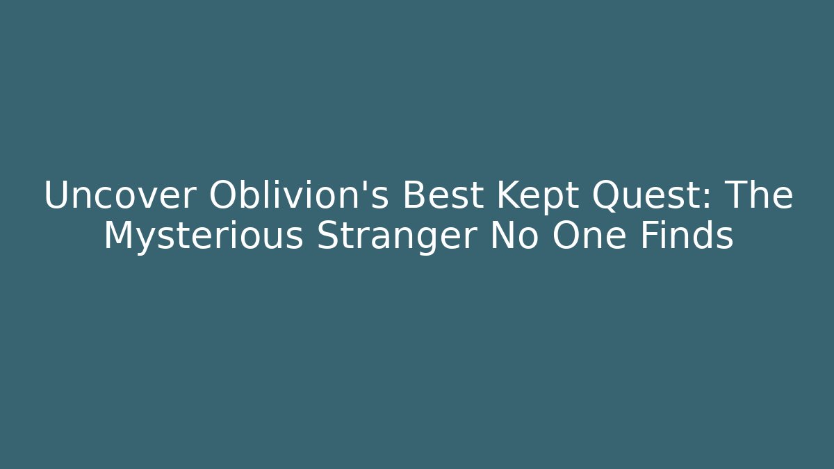 Uncover Oblivion's Best Kept Quest: The Mysterious Stranger No One Finds