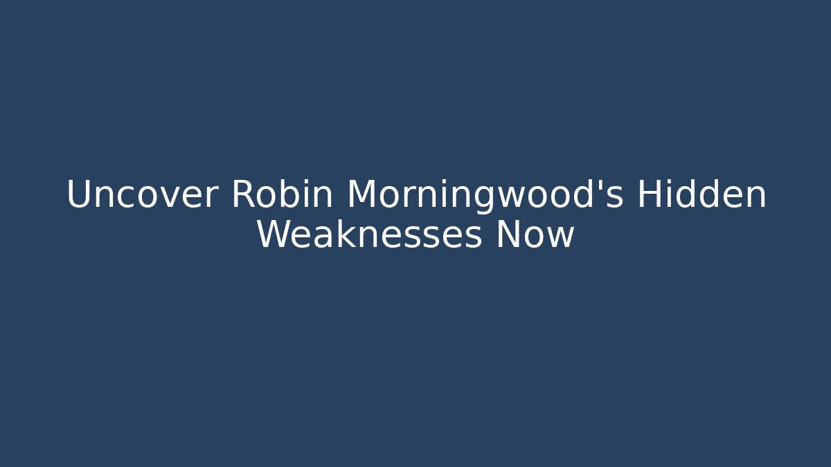 Uncover Robin Morningwood's Hidden Weaknesses Now