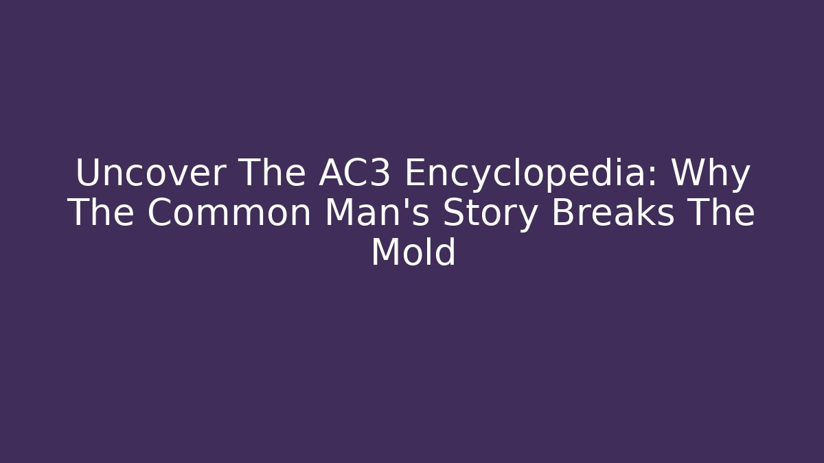 Uncover The AC3 Encyclopedia: Why The Common Man's Story Breaks The Mold