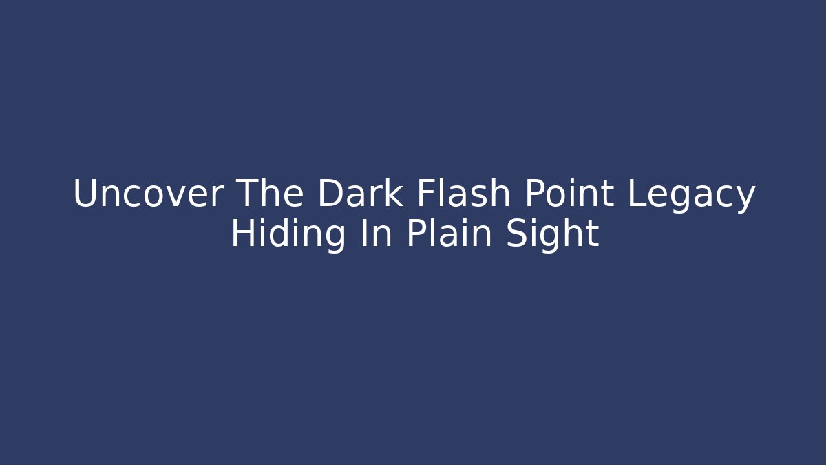 Uncover The Dark Flash Point Legacy Hiding In Plain Sight