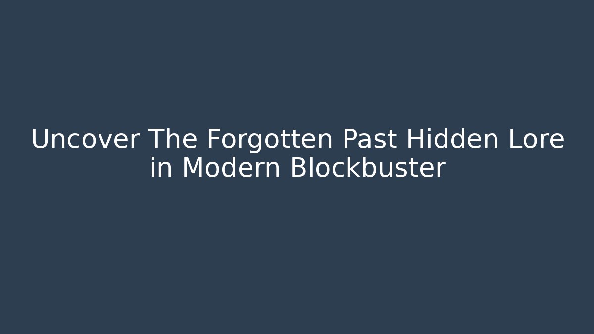 Uncover The Forgotten Past Hidden Lore in Modern Blockbuster