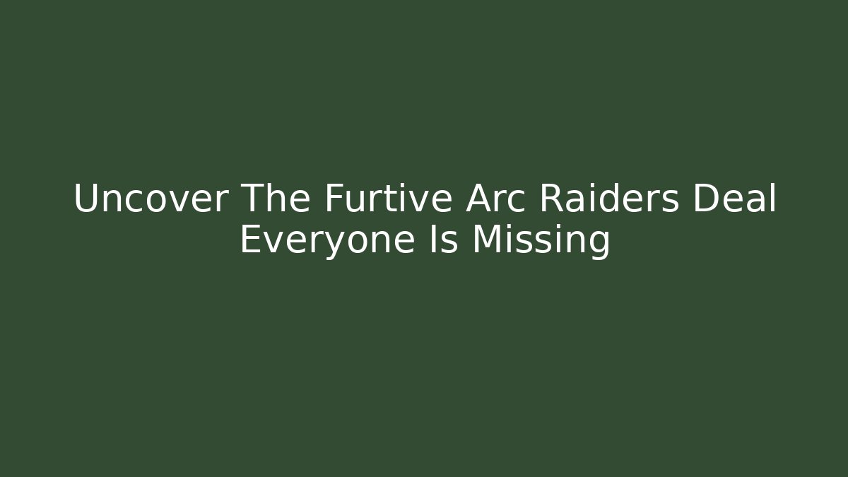 Uncover The Furtive Arc Raiders Deal Everyone Is Missing