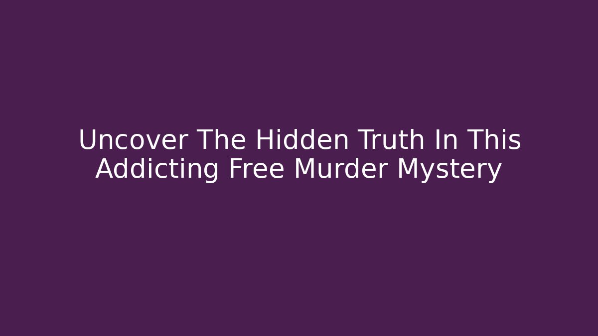 Uncover The Hidden Truth In This Addicting Free Murder Mystery