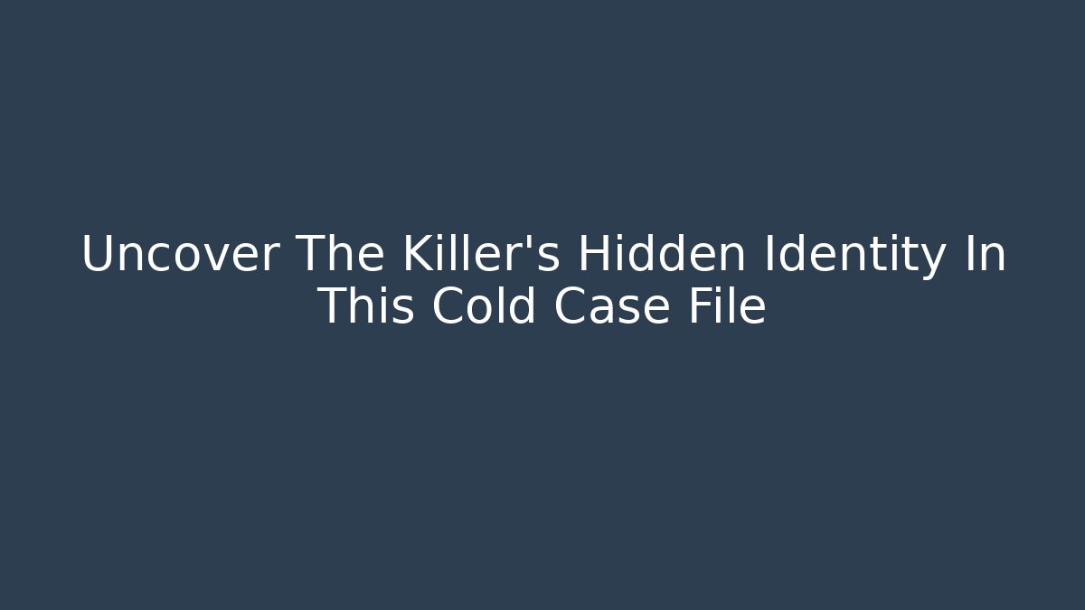 Uncover The Killer's Hidden Identity In This Cold Case File