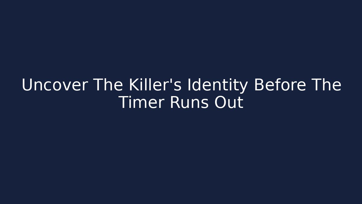 Uncover The Killer's Identity Before The Timer Runs Out
