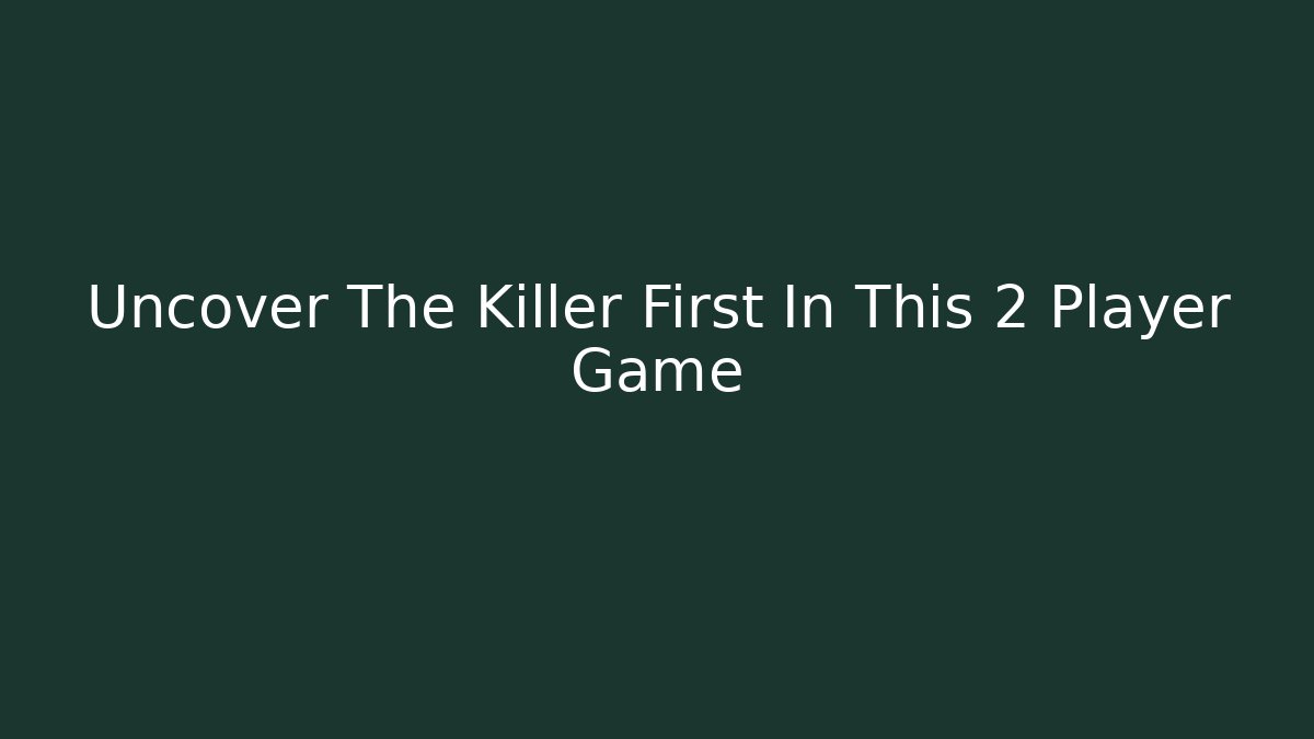 Uncover The Killer First In This 2 Player Game