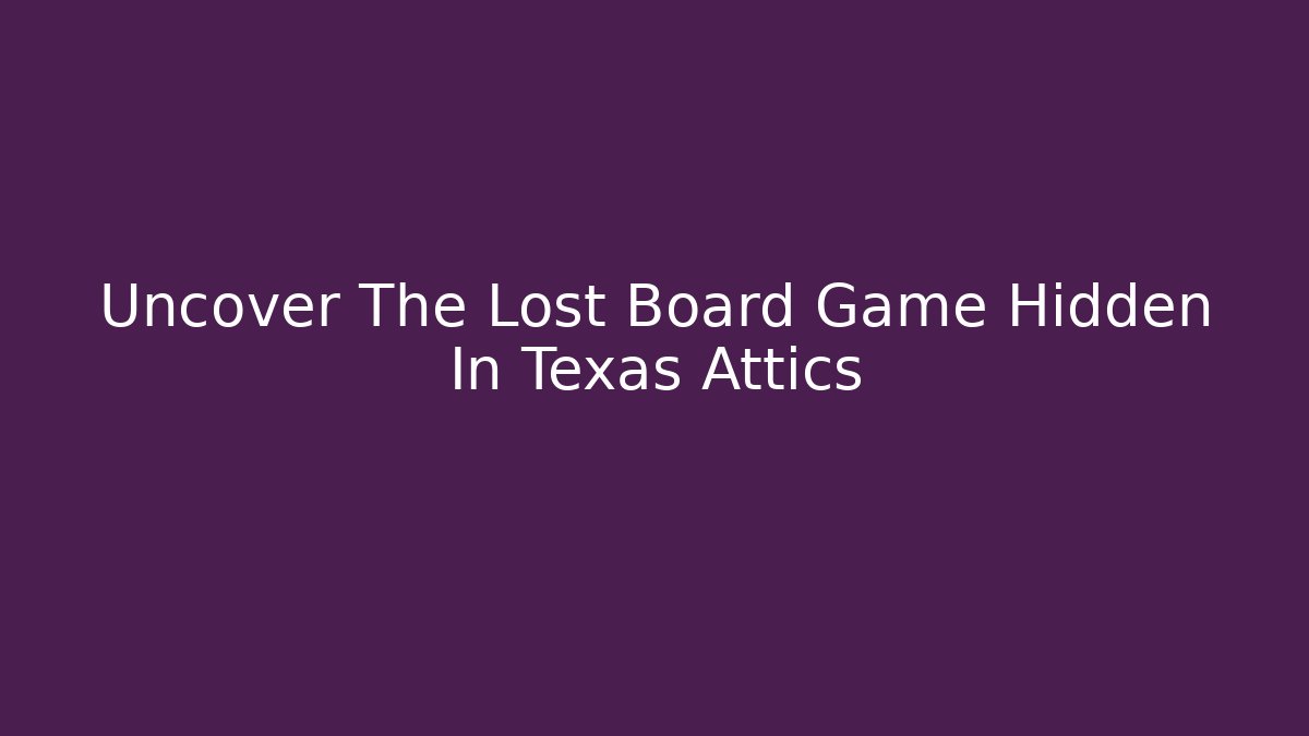 Uncover The Lost Board Game Hidden In Texas Attics