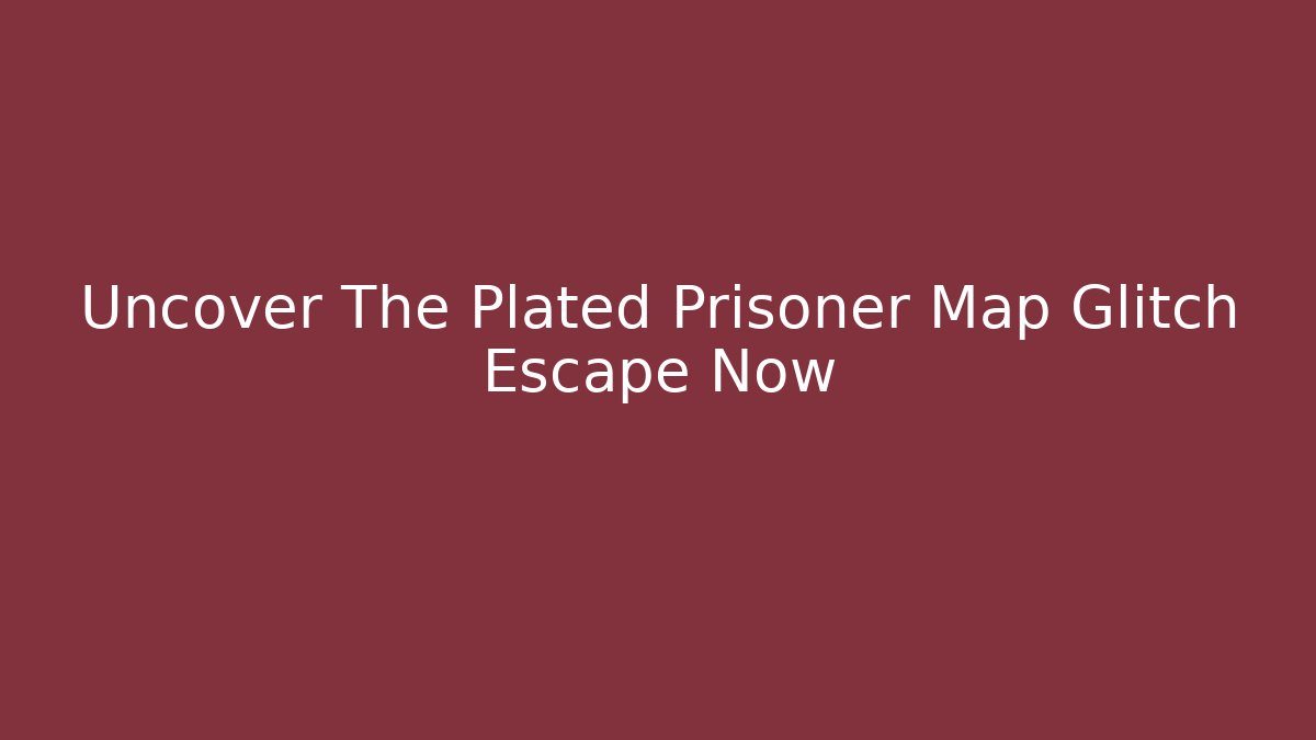 Uncover The Plated Prisoner Map Glitch Escape Now