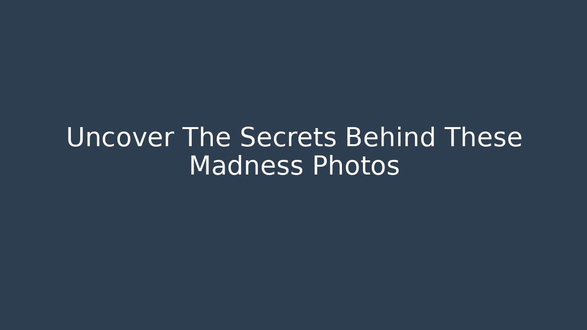 Uncover The Secrets Behind These Madness Photos