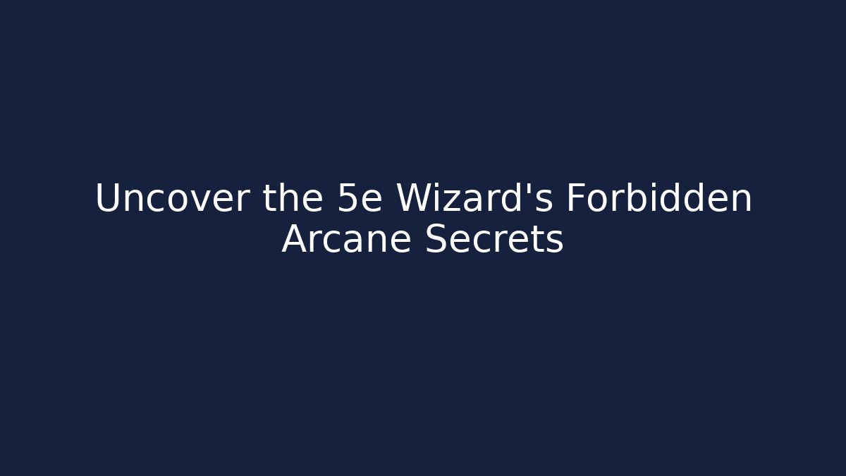 Uncover the 5e Wizard's Forbidden Arcane Secrets