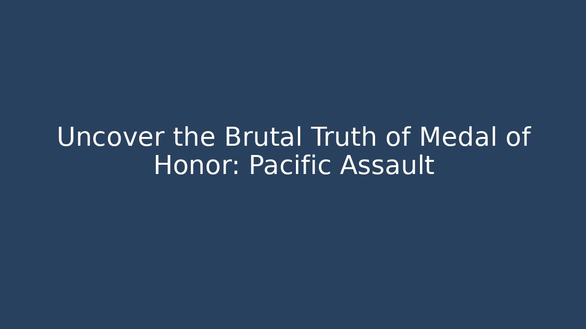 Uncover the Brutal Truth of Medal of Honor: Pacific Assault