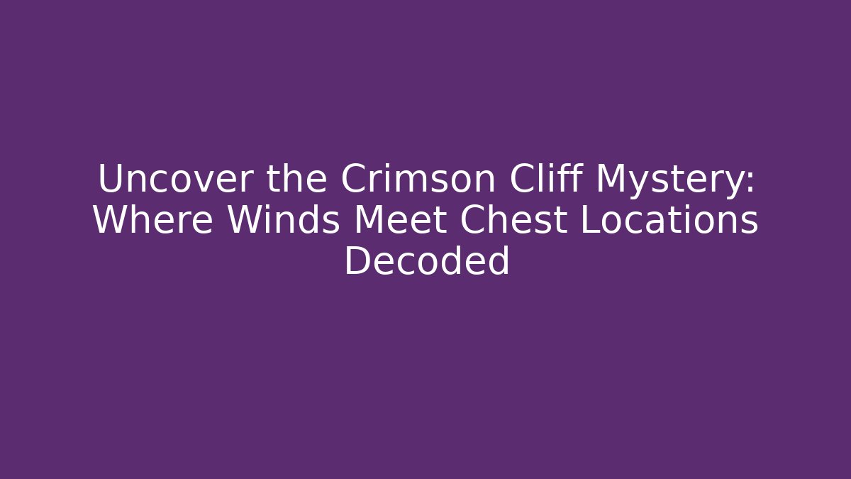 Uncover the Crimson Cliff Mystery: Where Winds Meet Chest Locations Decoded