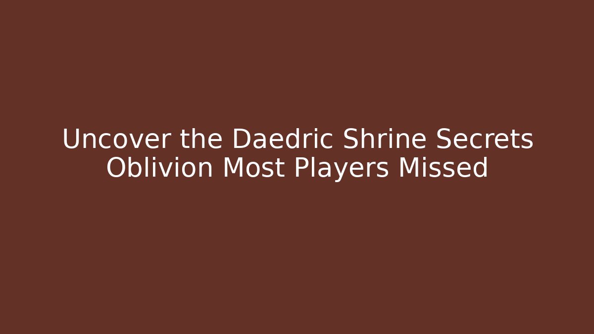 Uncover the Daedric Shrine Secrets Oblivion Most Players Missed