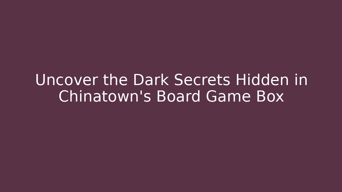 Uncover the Dark Secrets Hidden in Chinatown's Board Game Box