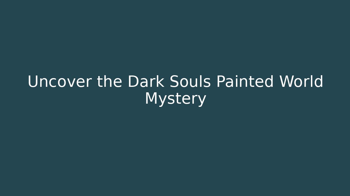 Uncover the Dark Souls Painted World Mystery