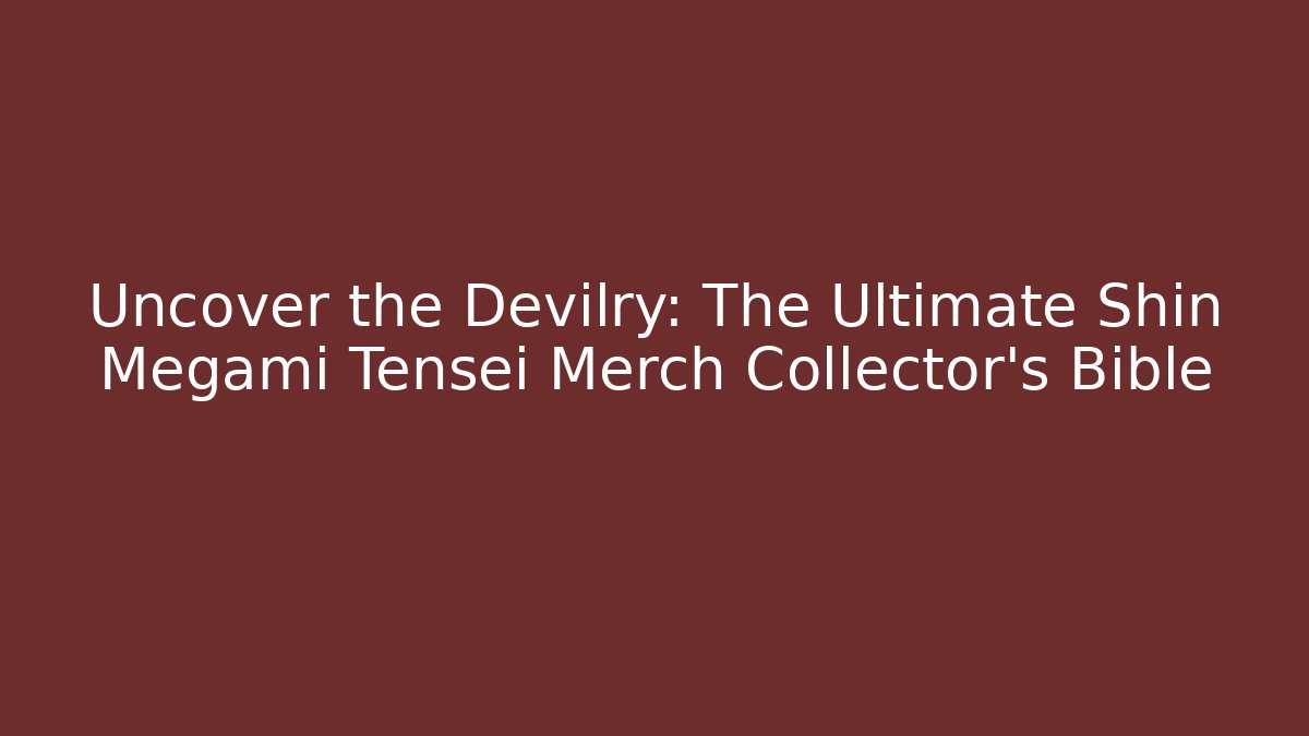 Uncover the Devilry: The Ultimate Shin Megami Tensei Merch Collector's Bible