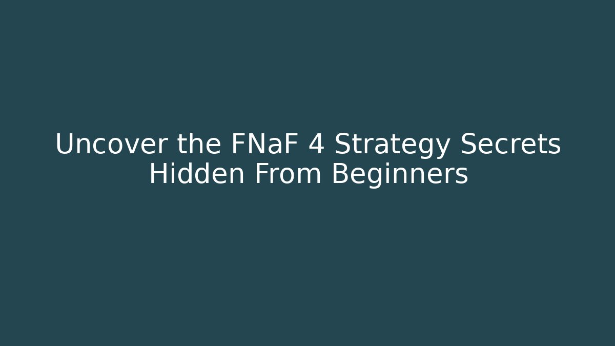 Uncover the FNaF 4 Strategy Secrets Hidden From Beginners