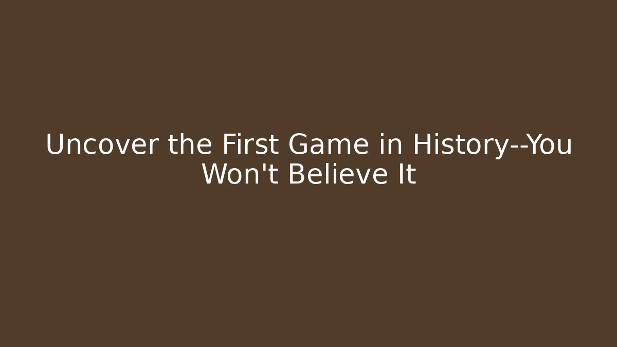 Uncover the First Game in History—You Won't Believe It