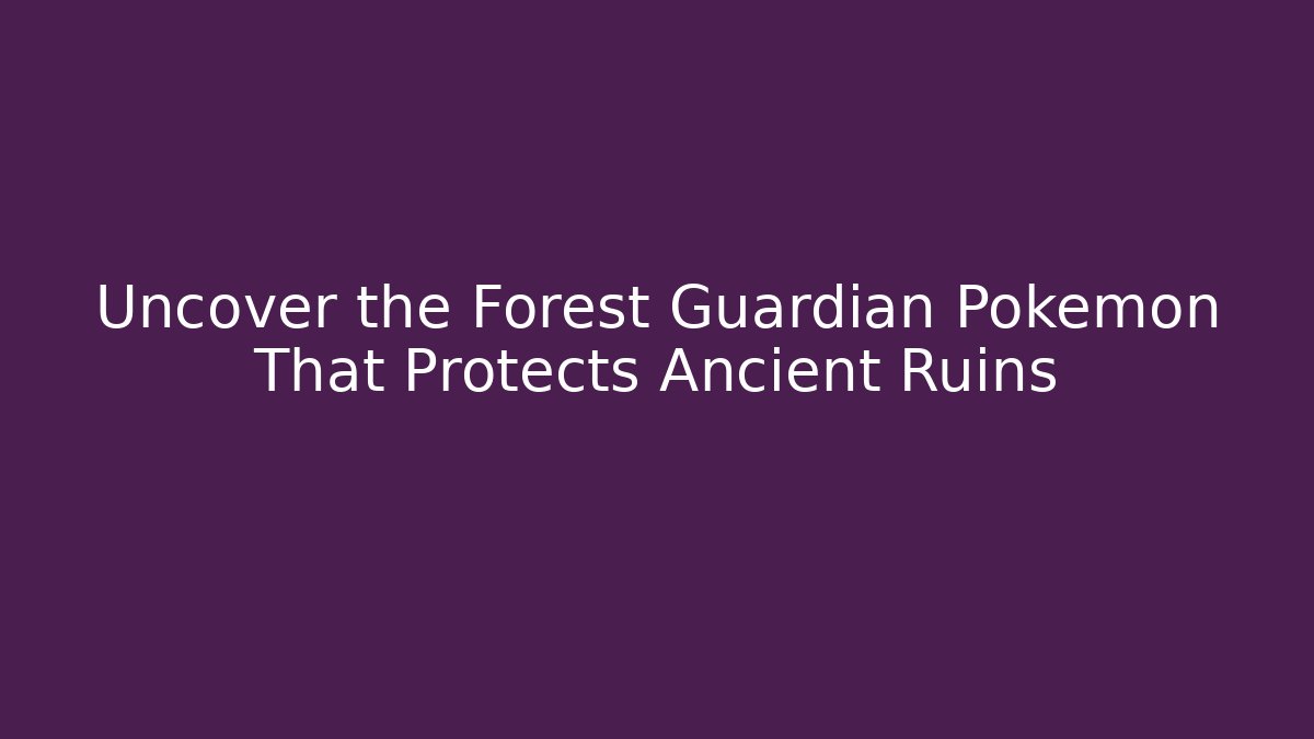 Uncover the Forest Guardian Pokémon That Protects Ancient Ruins