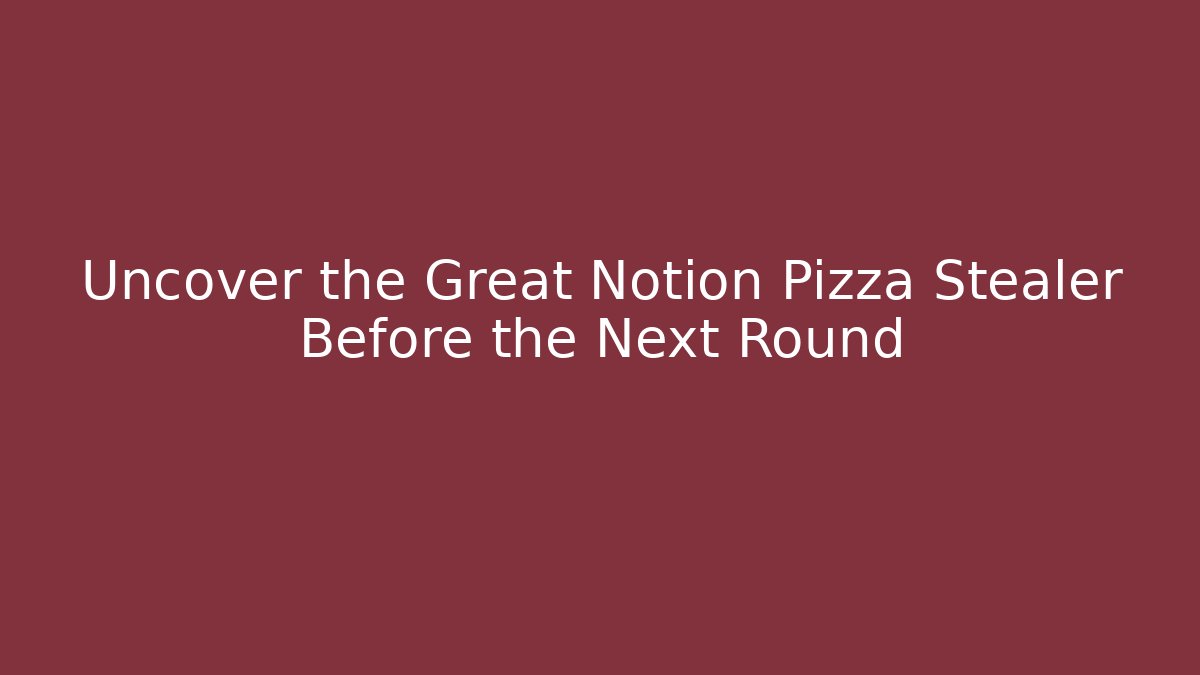 Uncover the Great Notion Pizza Stealer Before the Next Round