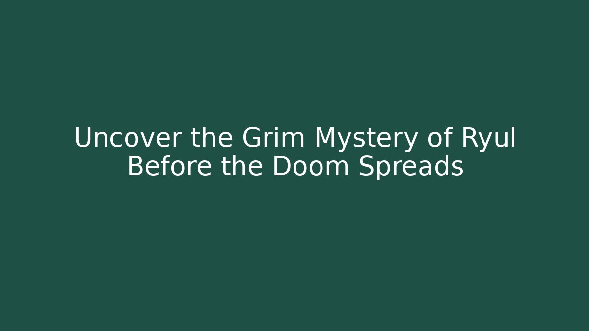 Uncover the Grim Mystery of Ryul Before the Doom Spreads