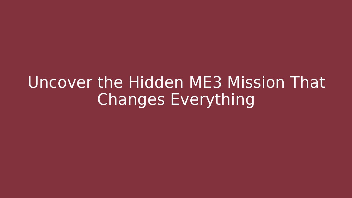 Uncover the Hidden ME3 Mission That Changes Everything